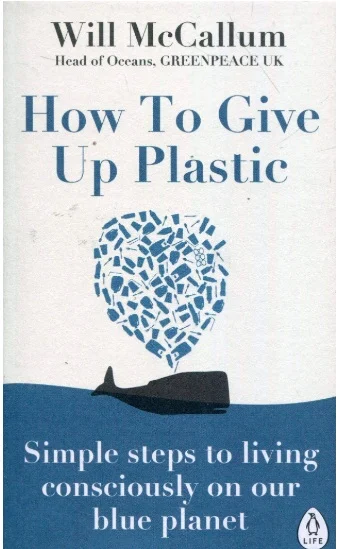 How to Give Up Plastic: Simple steps to living consciously on our blue planet (Paperback) by Will McCallum