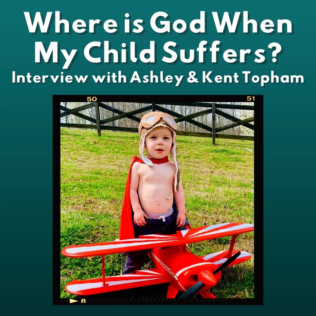 Interview with Ashley &amp; Kent Topham: Where Is God When My Child Suffers? 