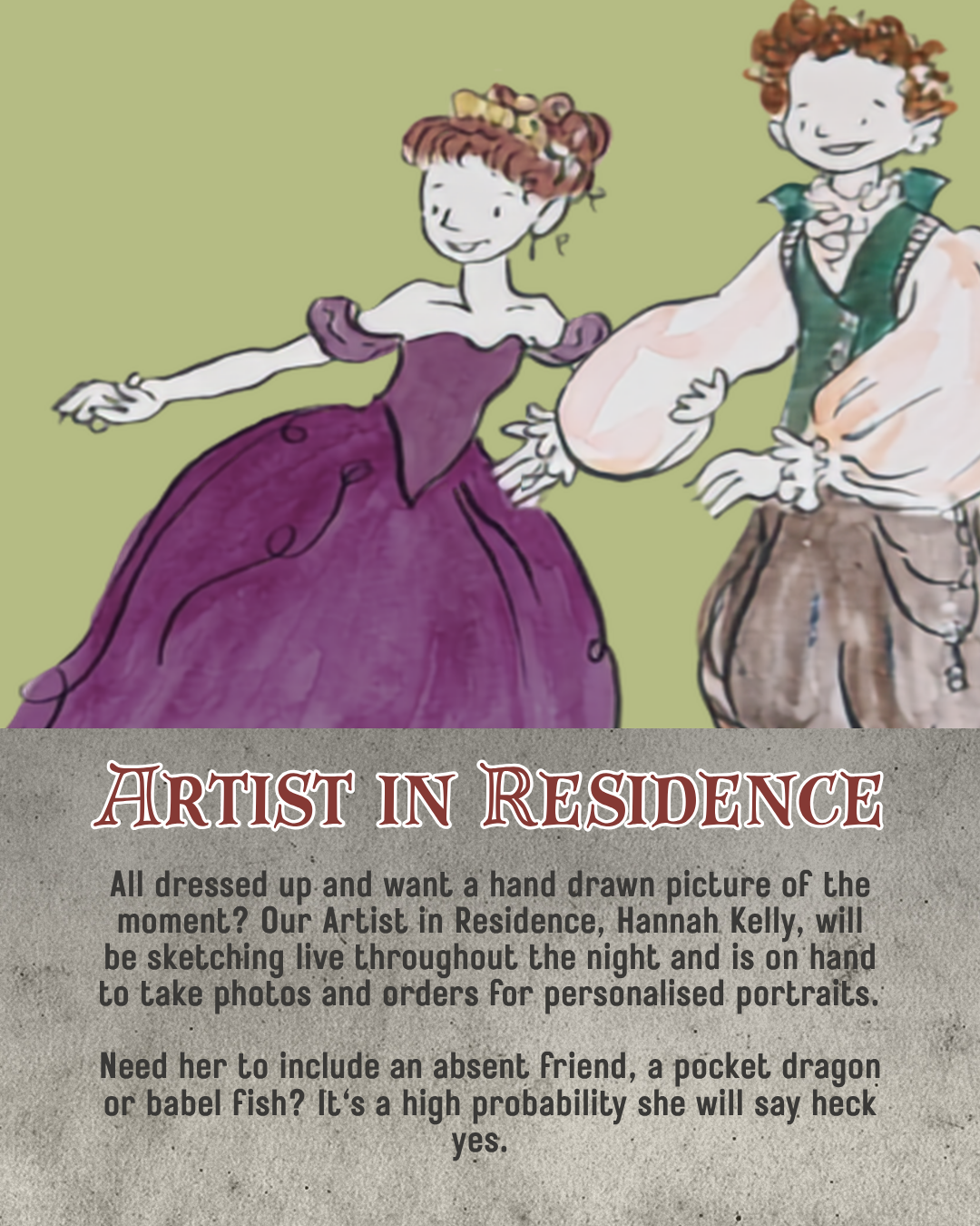 Artist in residence. All dressed up and want a hand drawn picture of the moment? Hannah Kelly will be sketching live throughout the night and is on hand to take photos and orders for personalised portraits.