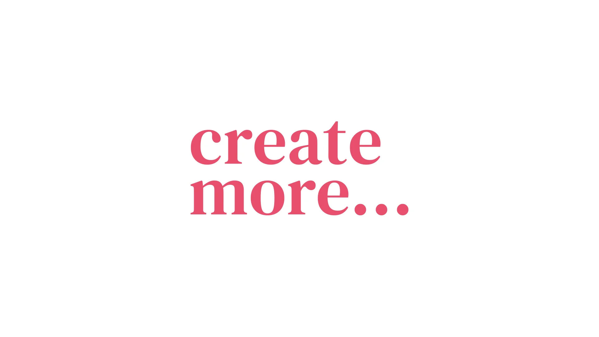 Pink text that reads "create more..." on a white background.