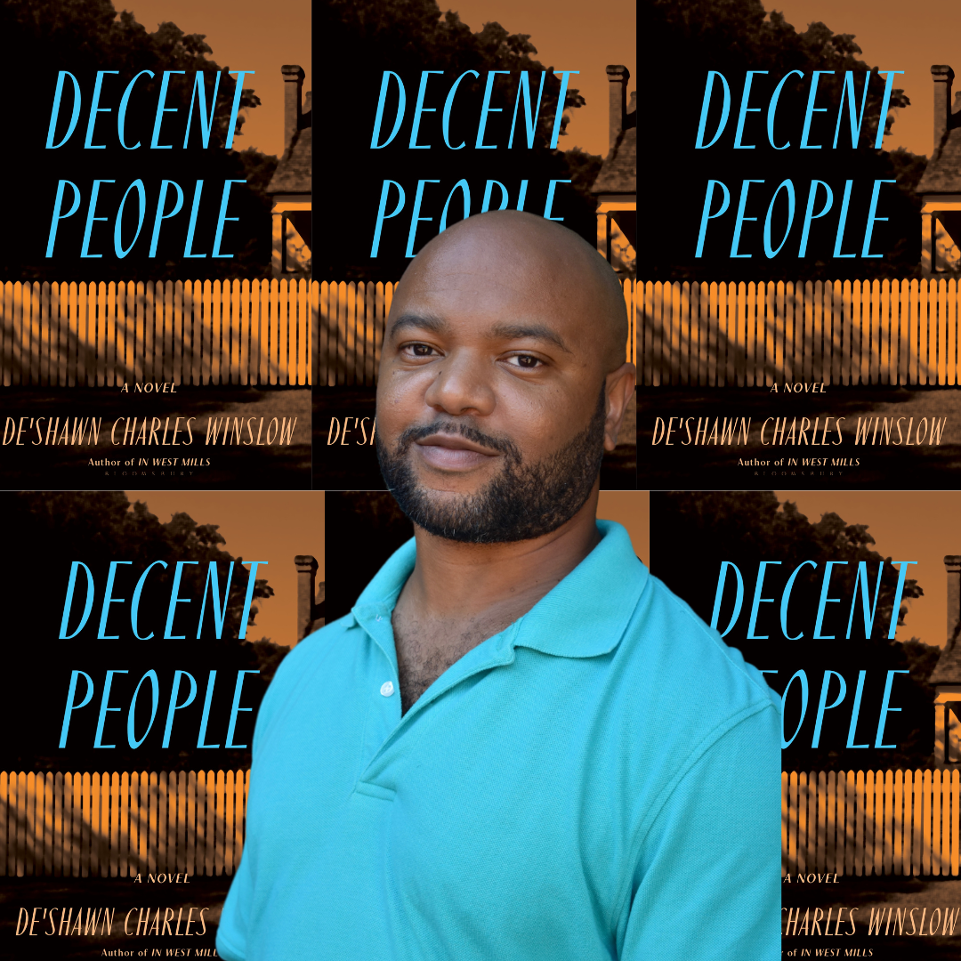 De’Shawn Charles Winslow: On the Importance of Rereading Your Own Work, Writing Dialogue, Characters Behaving Badly, and His New Novel ‘Decent People’