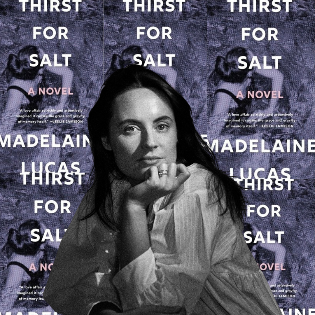 Madelaine Lucas: On Trusting Your Impulses, Writing Through Homesickness,  and her Debut Novel, 'Thirst for Salt'
