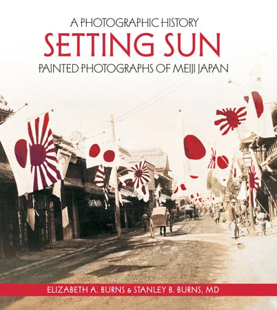 Setting Sun: Painted Photographs of Meiji Japan by Elizabeth A. Burns and Stanley B. Burns, M.D.