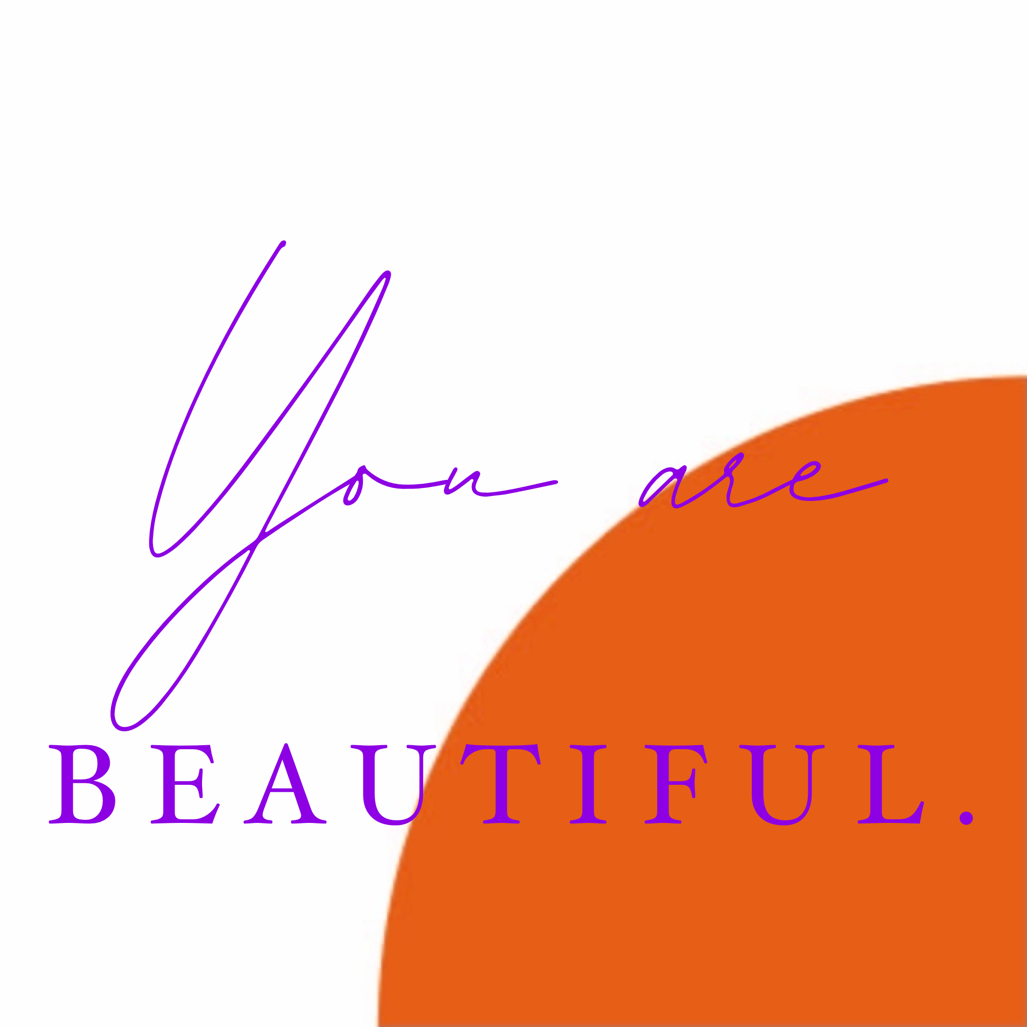 You are BEAUTIFUL.