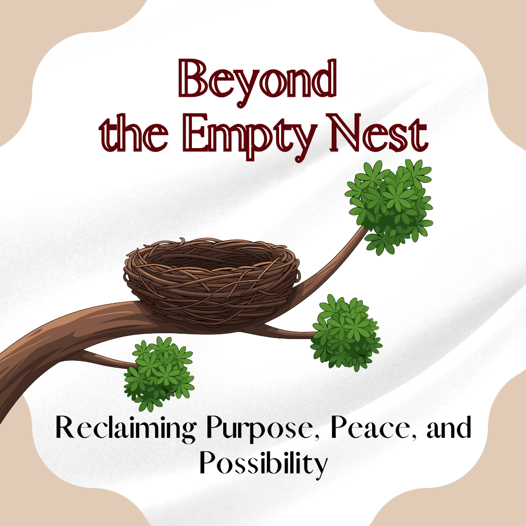 Beyond the Empty Nest: Reclaiming Purpose, Peace, and Possibility