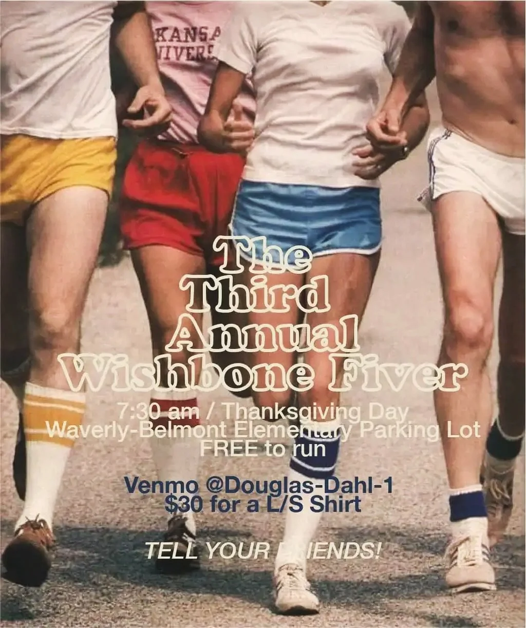 Neighbors,

Rather than eat and run this Thanksgiving, how about a run then eat. 🏃🏻&zwj;♀️🦃 😃

The 3rd Annual Wishbone Fiver (5k and 5mi) is happening on Thanksgiving morning! 

Participation is free and no registration is required.  This is a ch