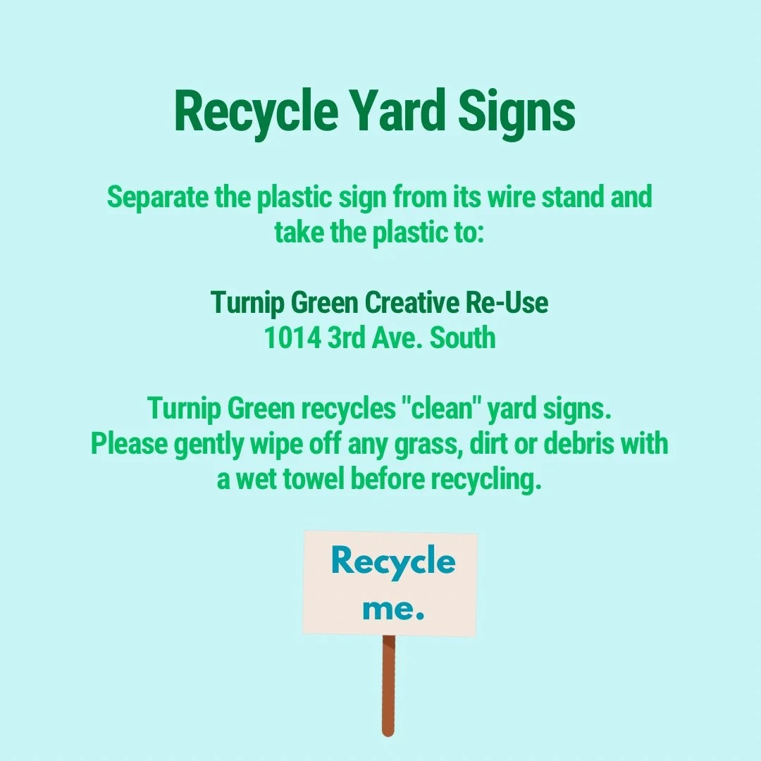 🪧Recycle Yard Signs🪧

Signs, signs, everywhere, signs! Have any out of date election, school fundraiser or lawn guy signs? Separate the plastic sign from its wire stand and take the plastic to:

♻️Turnip Green Creative Re-Use♻️
 1014 3rd Avenue, So