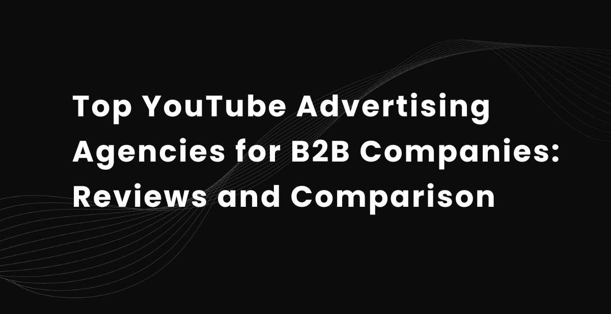 Top 10 YouTube Advertising Agencies for B2B Companies: Reviews and Comparison
