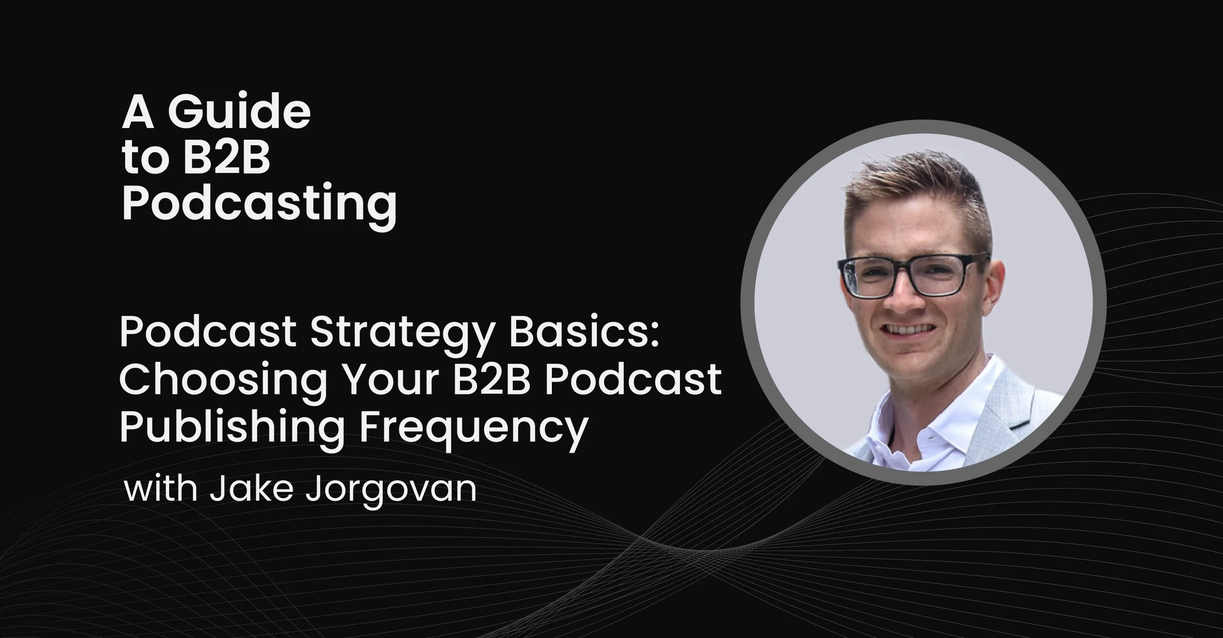 Podcast Strategy Basics: Choosing Your B2B Podcast Publishing Frequency