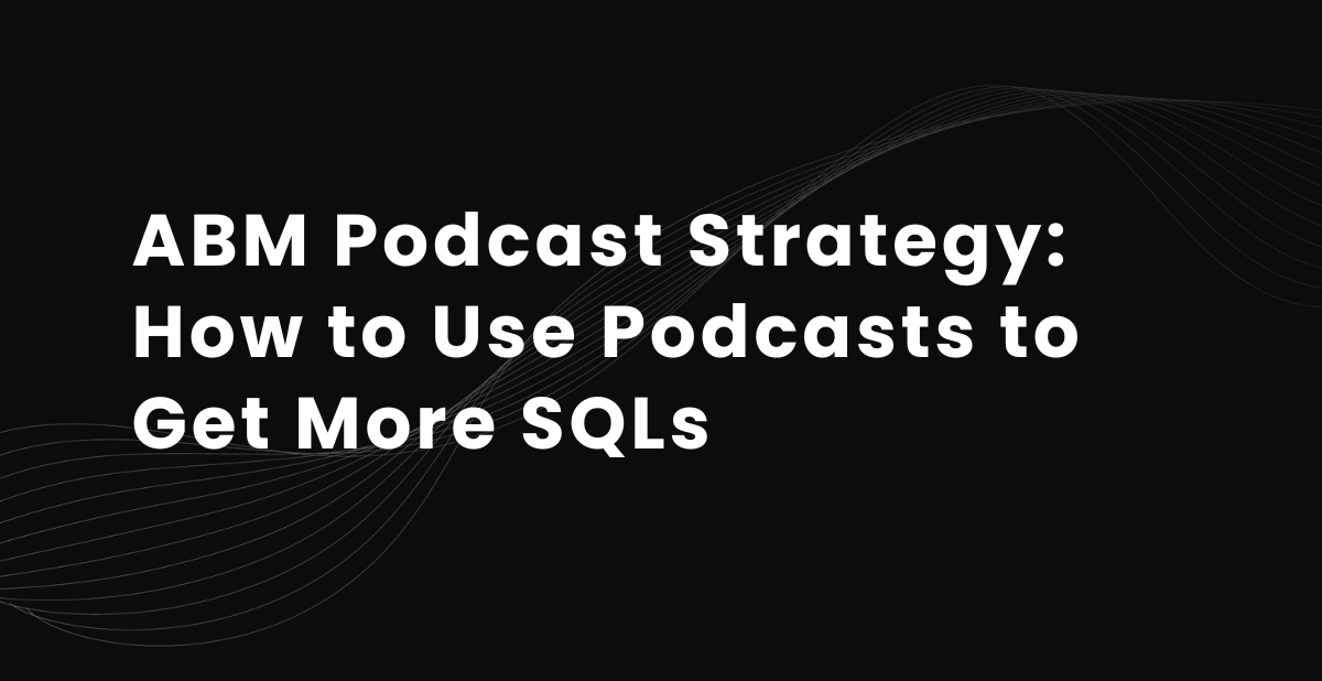 ABM Podcast Strategy: How to Use Podcasts to Get More SQLs