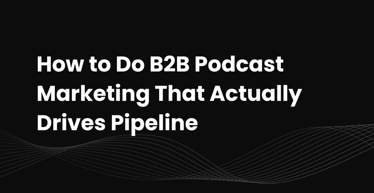 How to Do B2B Podcast Marketing That Actually Drives Pipeline