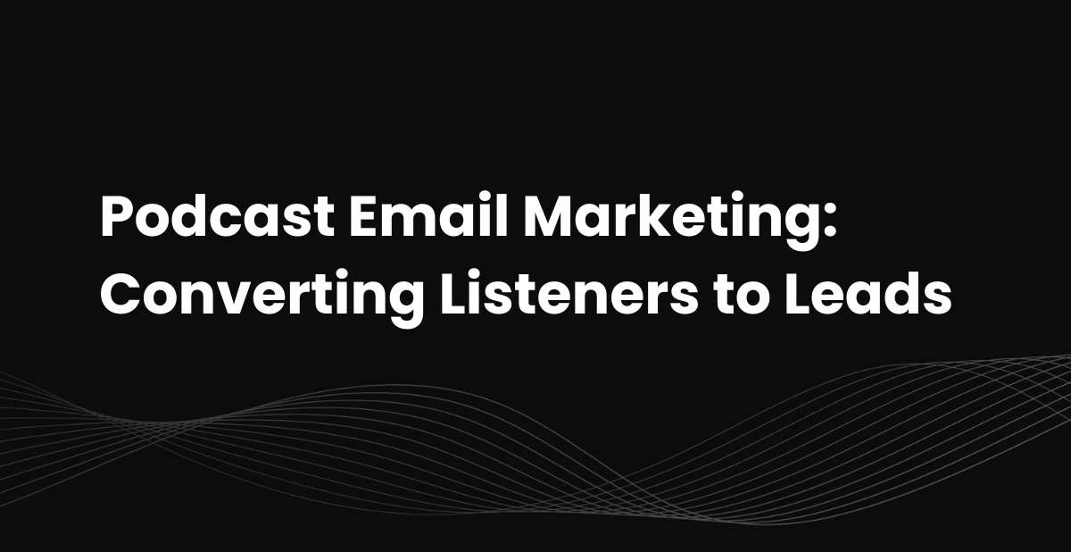 Podcast Email Marketing: Converting Listeners to Leads