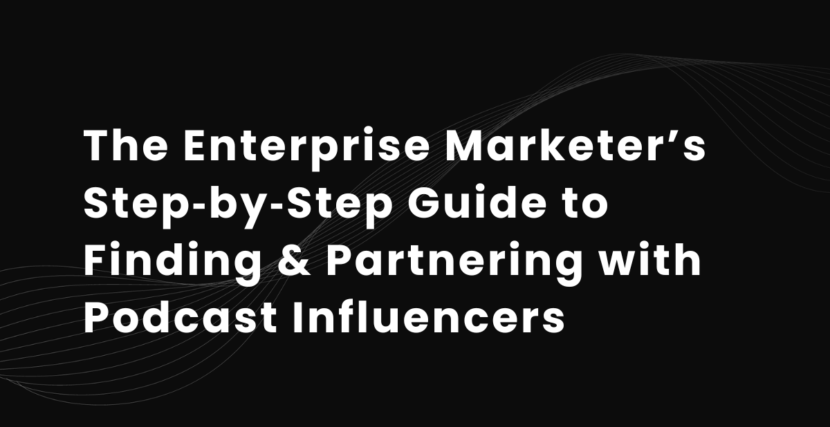 The Enterprise Marketer’s Step‑by‑Step Guide to Finding &amp; Partnering with Podcast Influencers