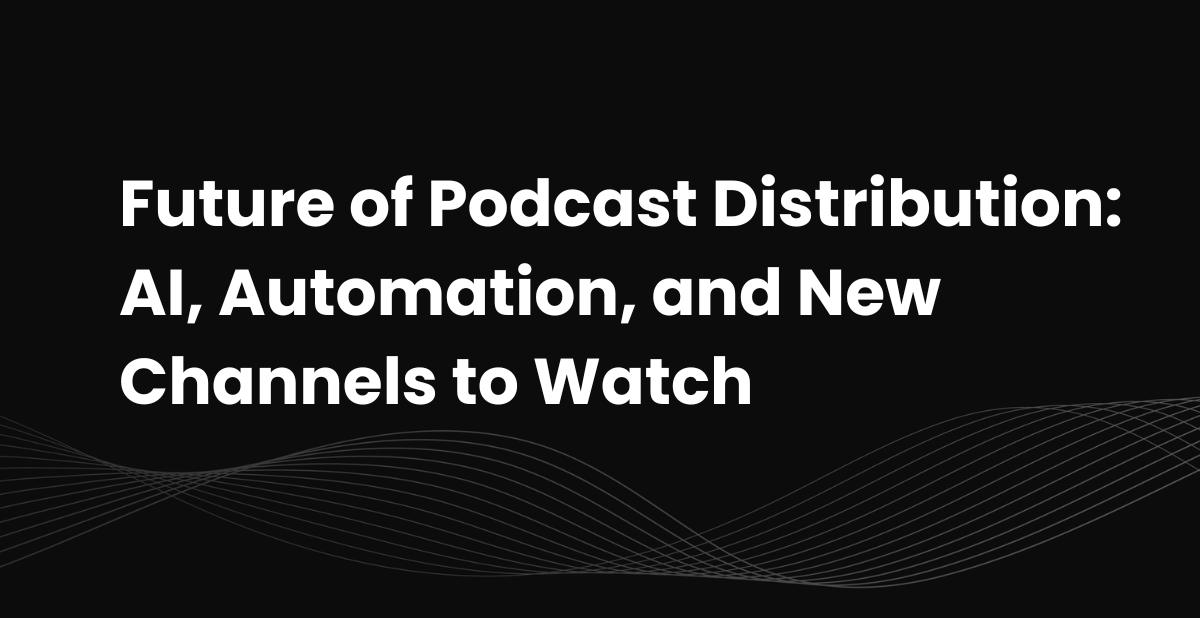 Future of Podcast Distribution: AI, Automation, and New Channels to Watch