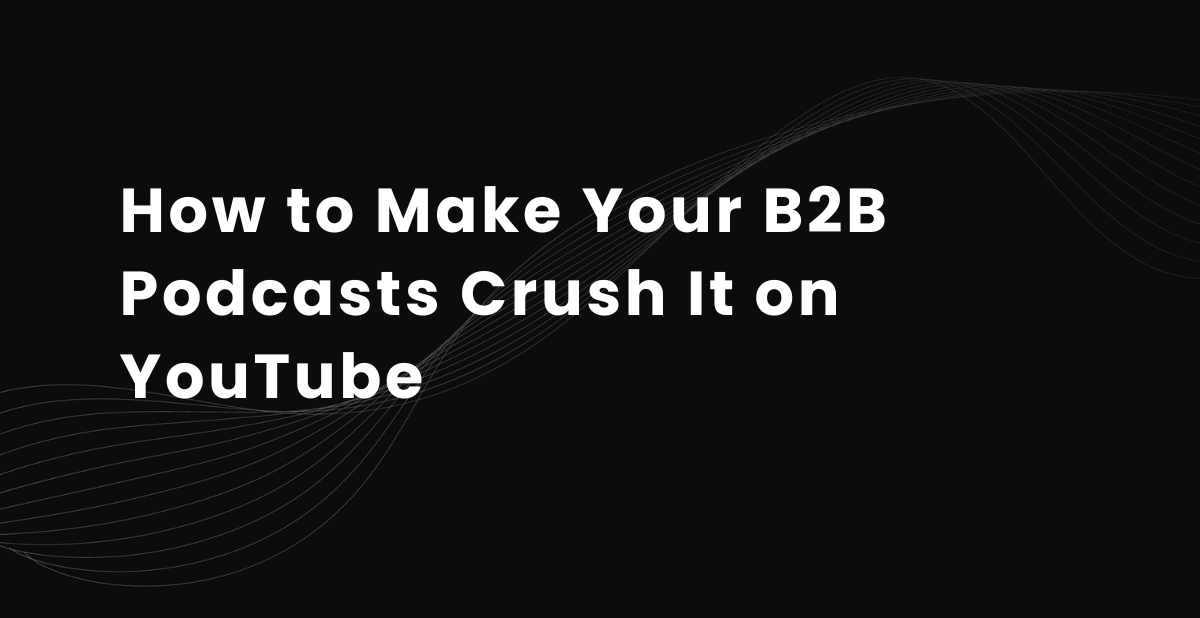 How to Make Your B2B Podcasts Crush It on YouTube