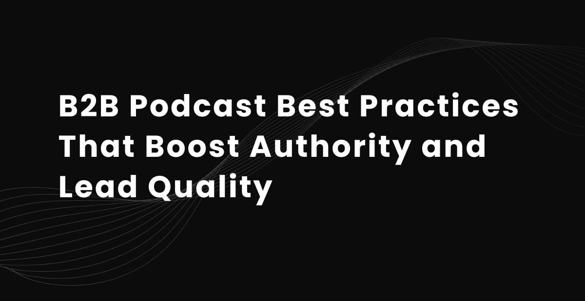 B2B Podcast Best Practices That Boost Authority and Lead Quality
