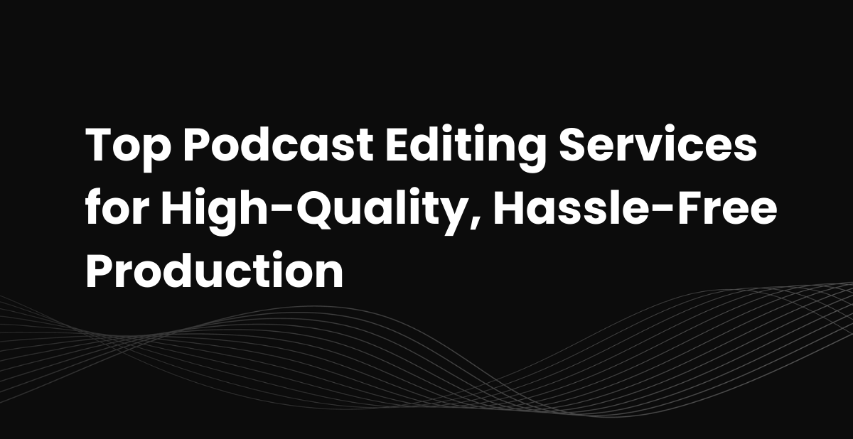 Top 12 Podcast Editing Services&nbsp; for High-Quality, Hassle-Free Production