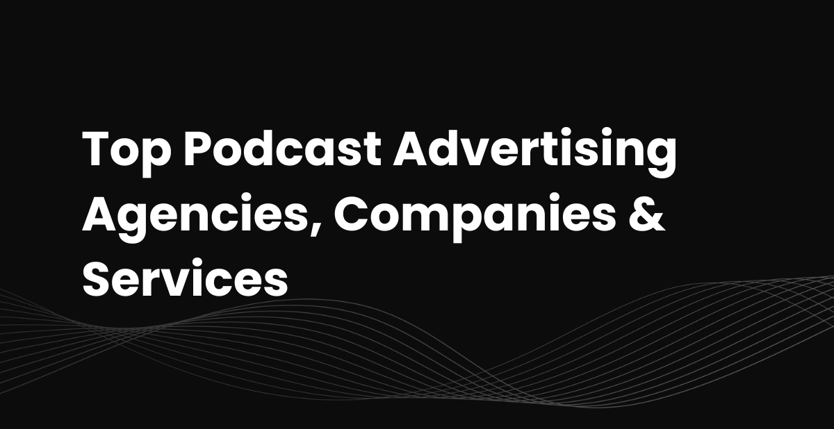 Top Podcast Advertising Agencies, Companies &amp; Services [February 2026 Update]