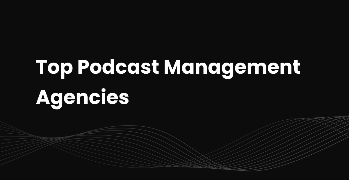 Top 10 Podcast Management Agencies (2025–2026)