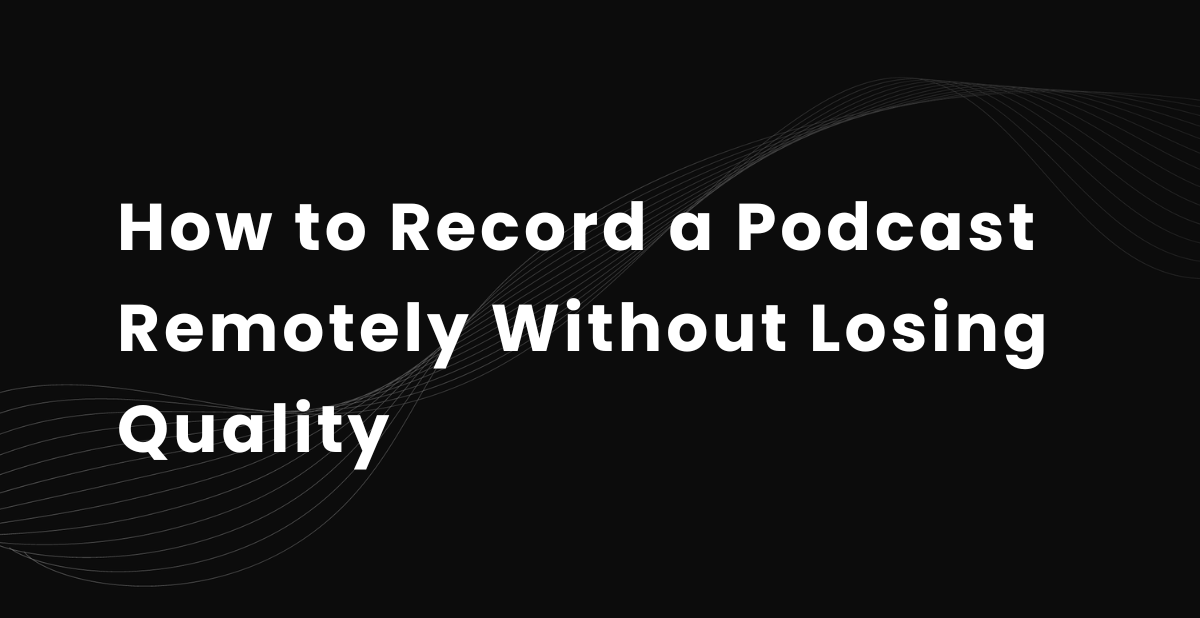 How to Record a Podcast Remotely Without Losing Quality