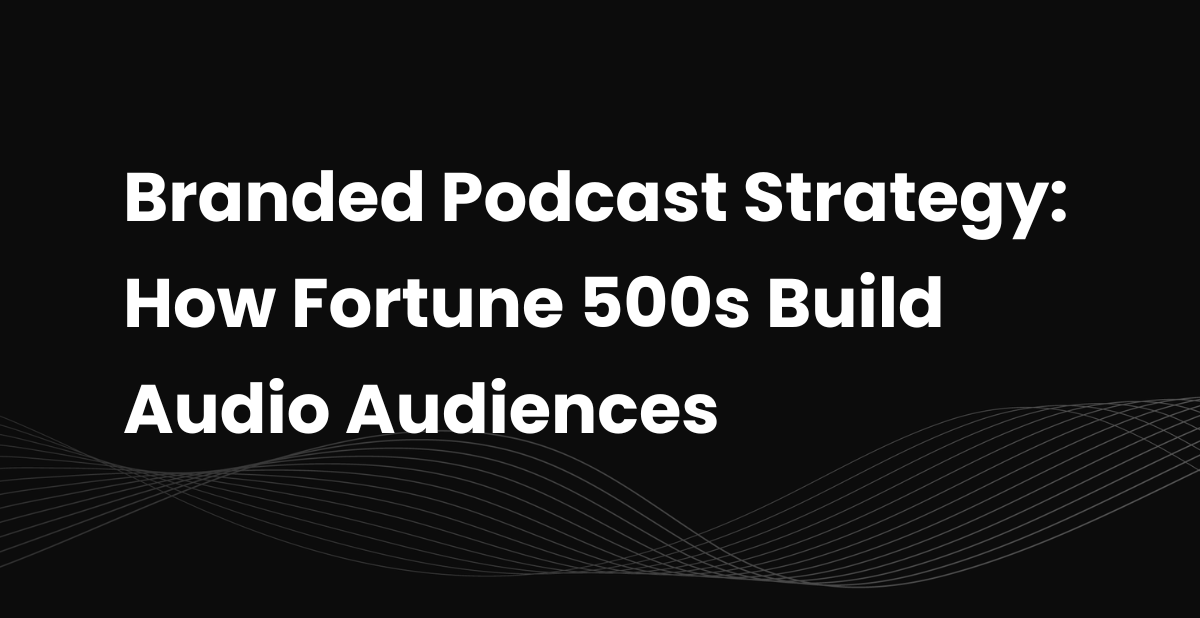 Branded Podcast Strategy: How Fortune 500s Build Audio Audiences