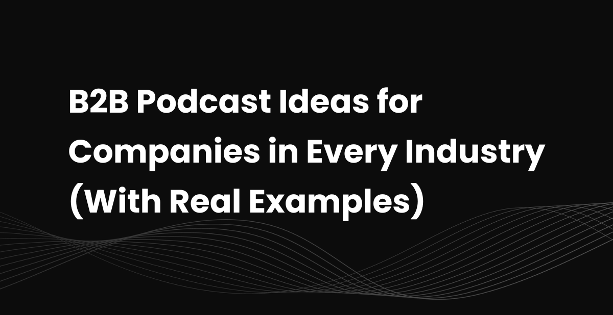 50 B2B Podcast Ideas for Companies in Every Industry (With Real Examples)