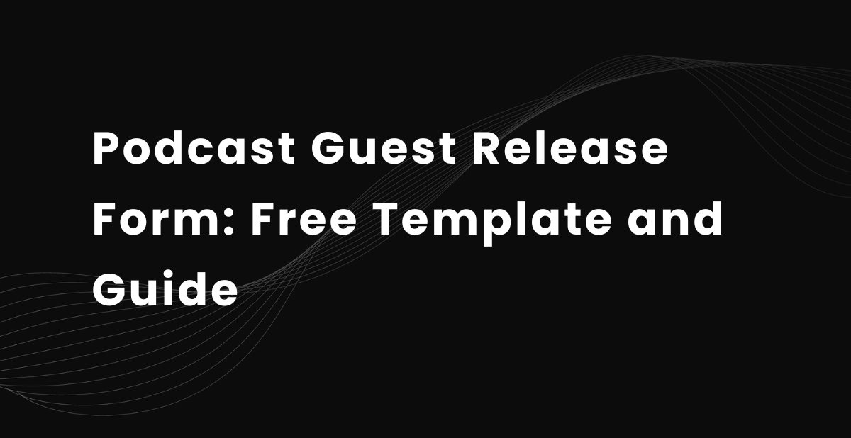 Podcast Guest Release Form: Free Template and Guide
