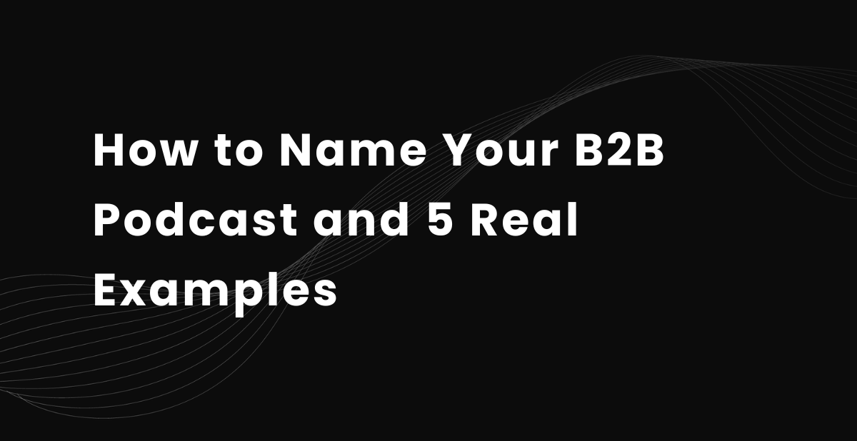 How to Name Your B2B Podcast and 5 Real Examples