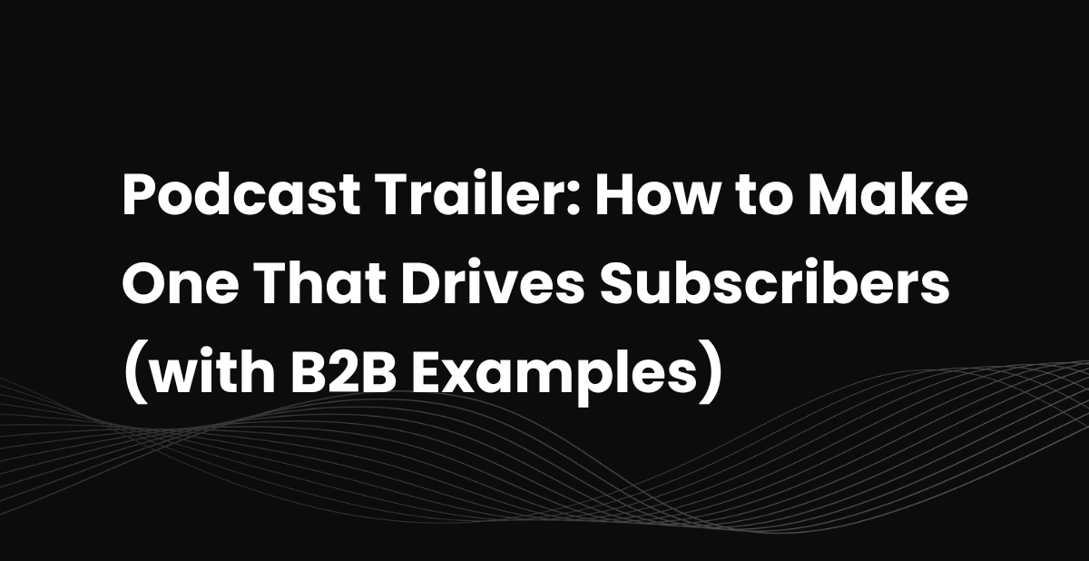Podcast Trailer: How to Make One That Drives Subscribers (with B2B Examples)
