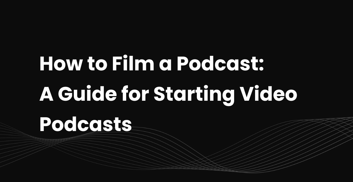 How to Film a Podcast: A Guide for Starting Video Podcasts