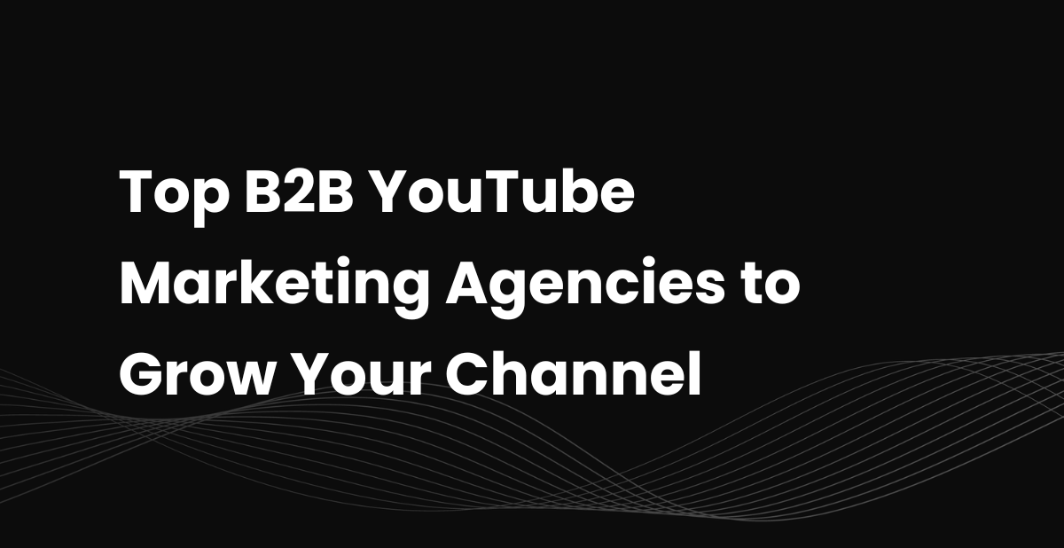 Top 10 B2B YouTube Marketing Agencies to Grow Your Channel