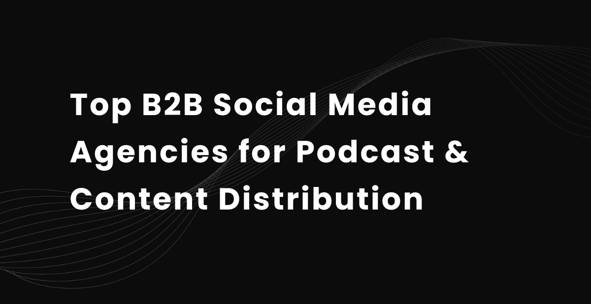 Top 10 B2B Social Media Agencies for Podcast &amp; Content Distribution