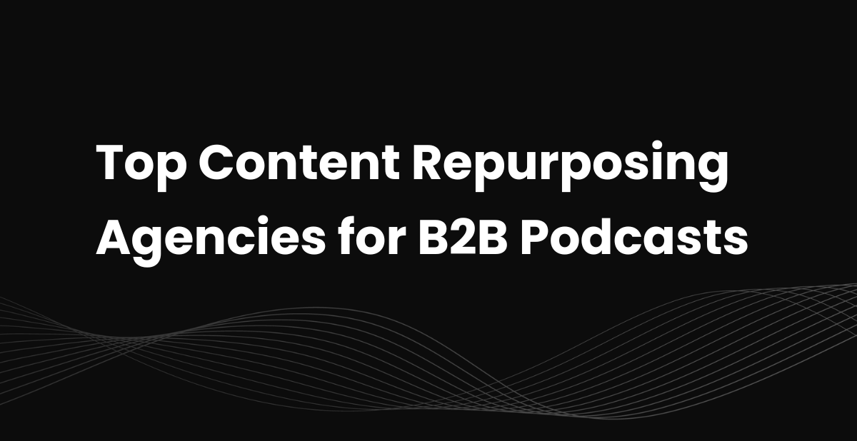 Top 10 Content Repurposing Agencies for B2B Podcasts