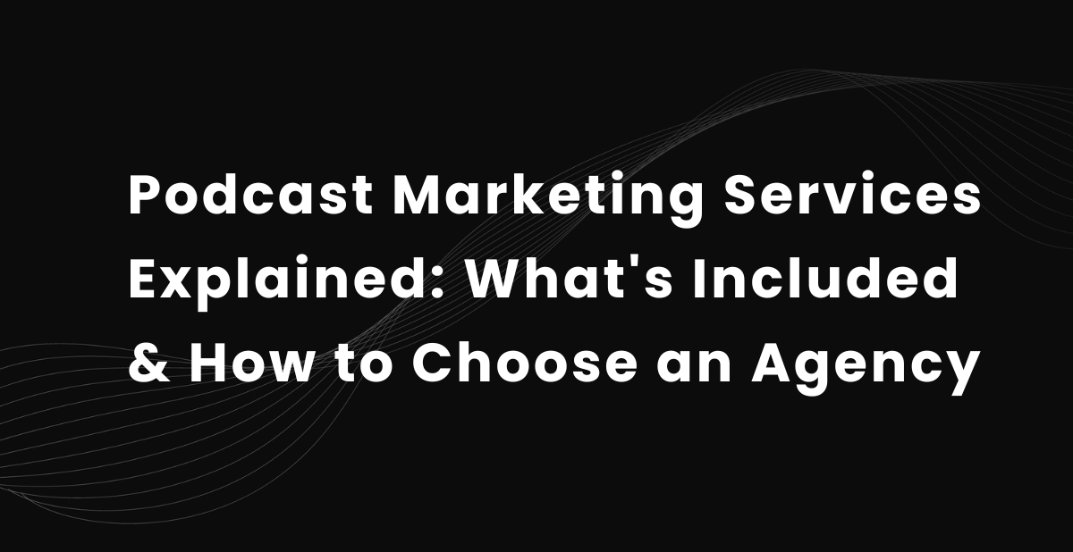 Podcast Marketing Services Explained: What's Included &amp; How to Choose an Agency