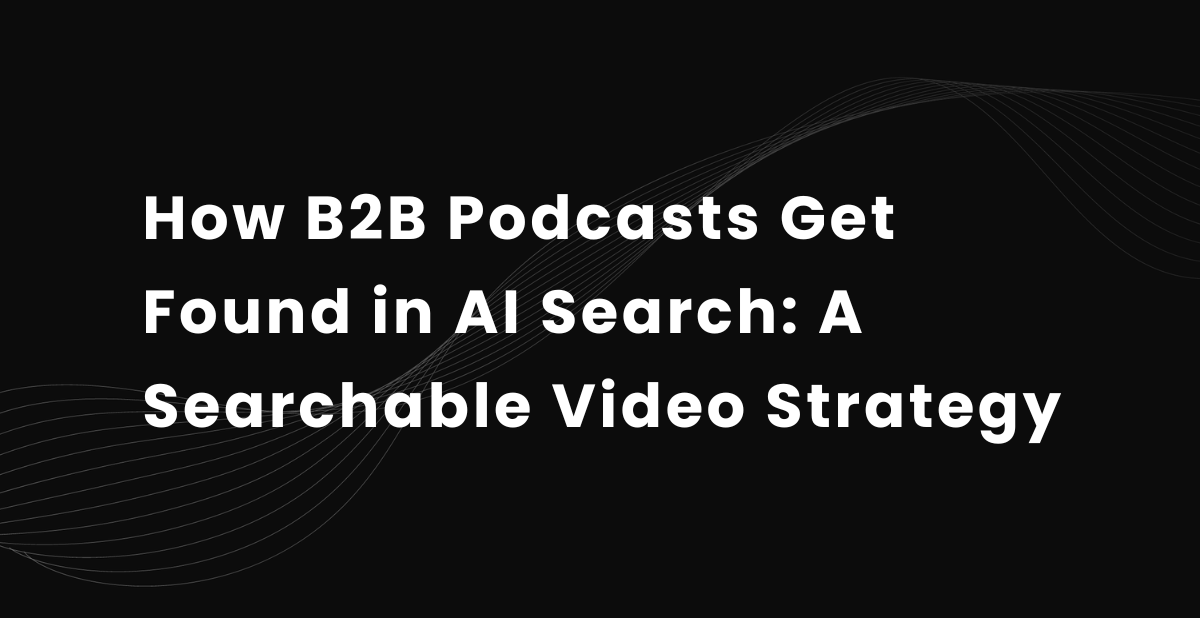 How B2B Podcasts Get Found in AI Search: A Searchable Video Strategy