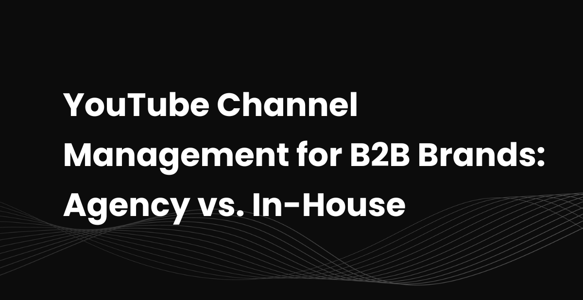YouTube Channel Management for B2B Brands: Agency vs. In-House