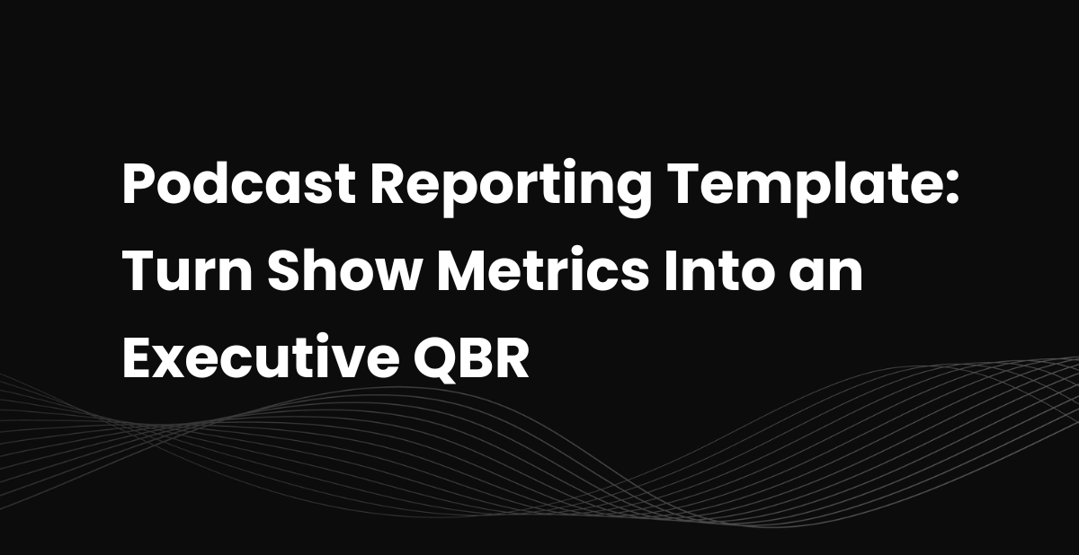 Podcast Reporting Template: Turn Show Metrics Into an Executive QBR