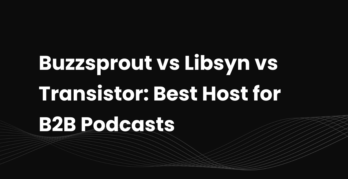 Buzzsprout vs Libsyn vs Transistor: Best Host for B2B Podcasts