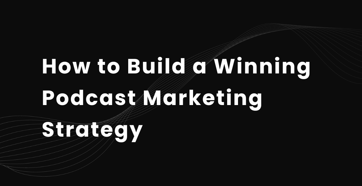 How to Build a Winning Podcast Marketing Strategy