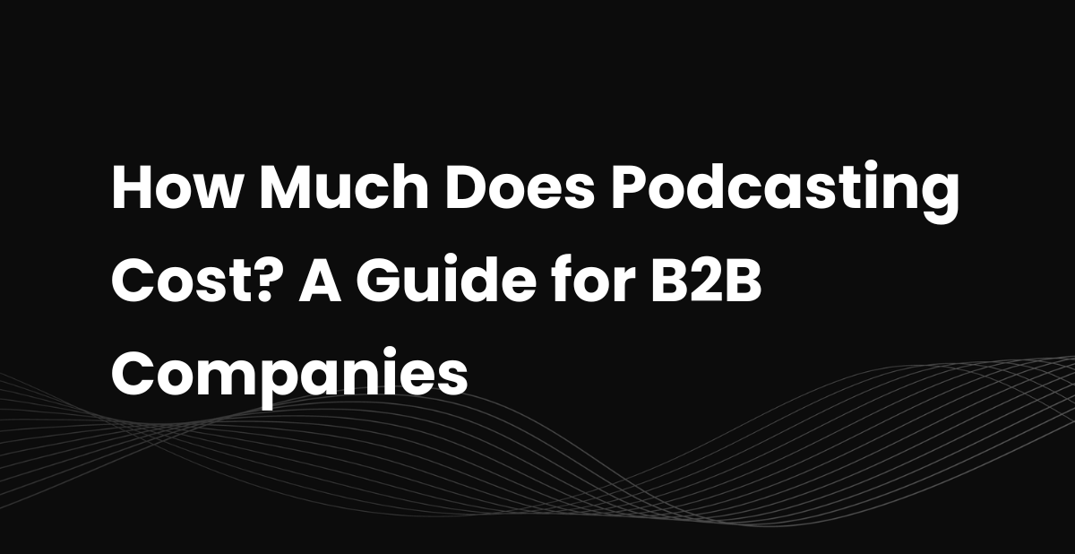 How Much Does Podcasting Cost? A Guide for B2B Companies (2026 Edition)