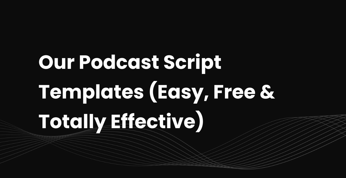 Our Podcast Script Templates (Easy, Free & Totally Effective)