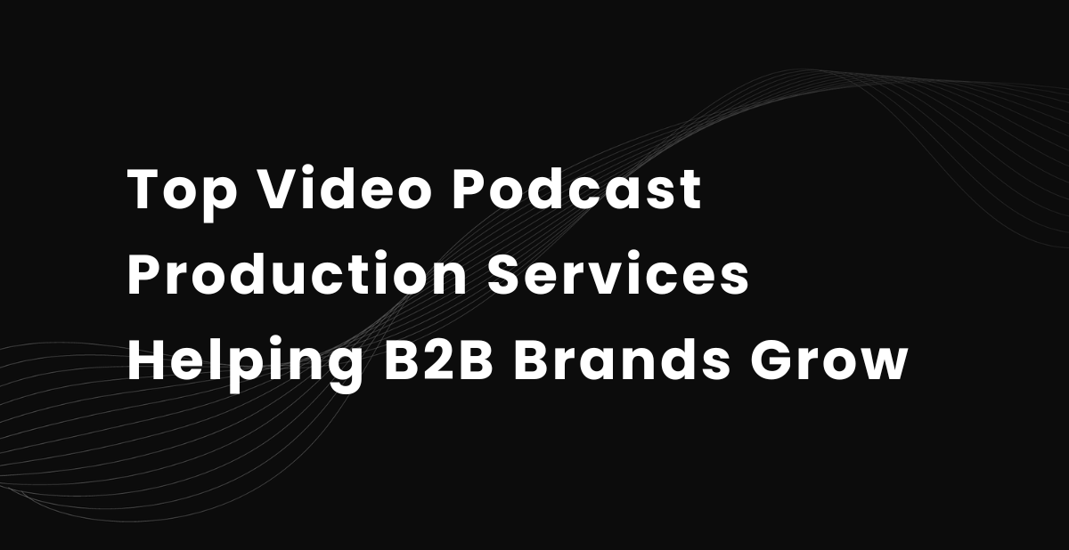 Top 10 Video Podcast Production Services Helping B2B Brands Grow in 2026