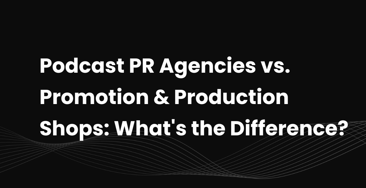Podcast PR Agencies vs. Promotion & Production Shops: What's the Difference?