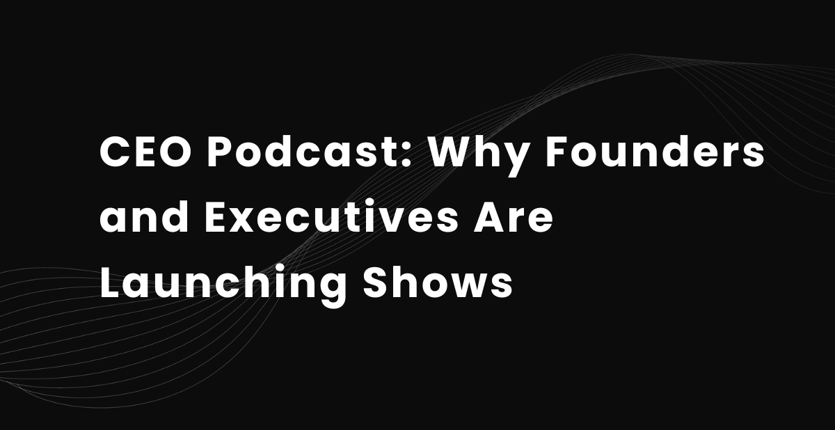 CEO Podcast: Why Founders and Executives Are Launching Shows in 2026