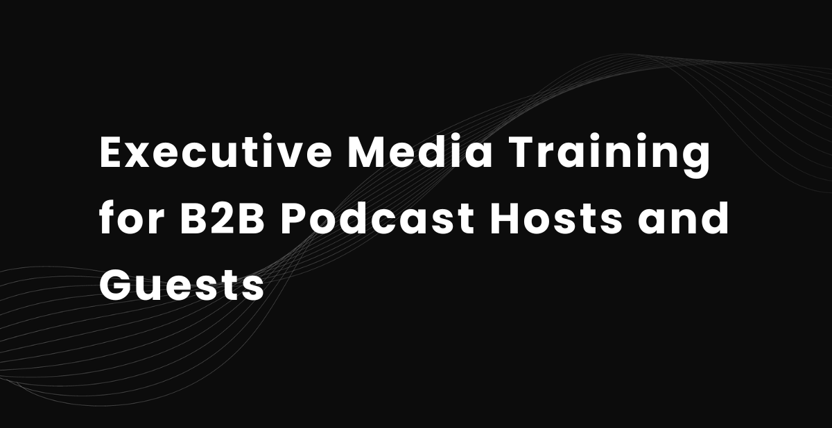 Executive Media Training for B2B Podcast Hosts and Guests