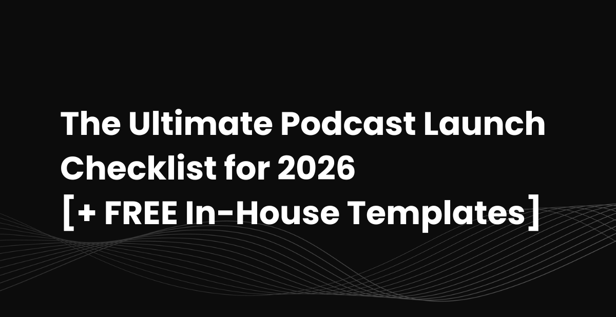 The Ultimate Podcast Launch Checklist for 2026 [+ FREE In-House Templates]