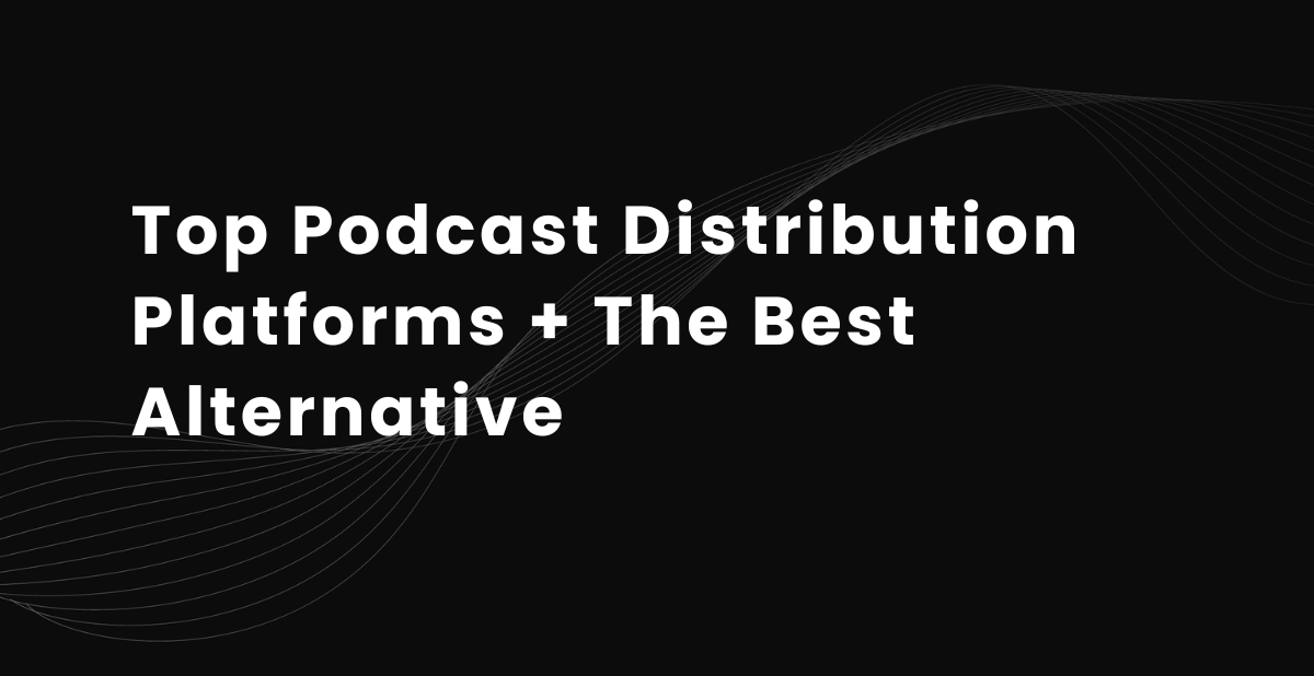 Top 9 Podcast Distribution Platforms + The Best Alternative