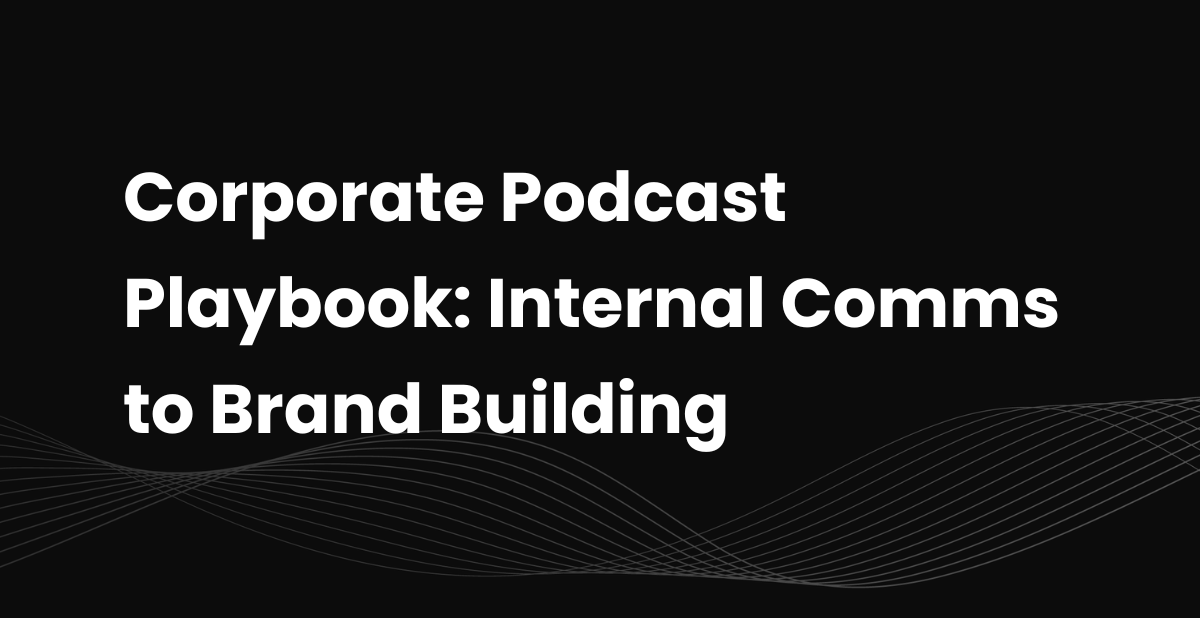 Corporate Podcast Playbook: Internal Comms to Brand Building