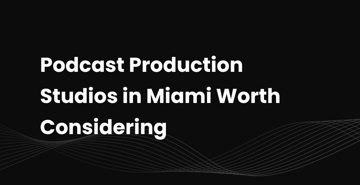 Top 10 Podcast Production Studios in Miami Worth Considering
