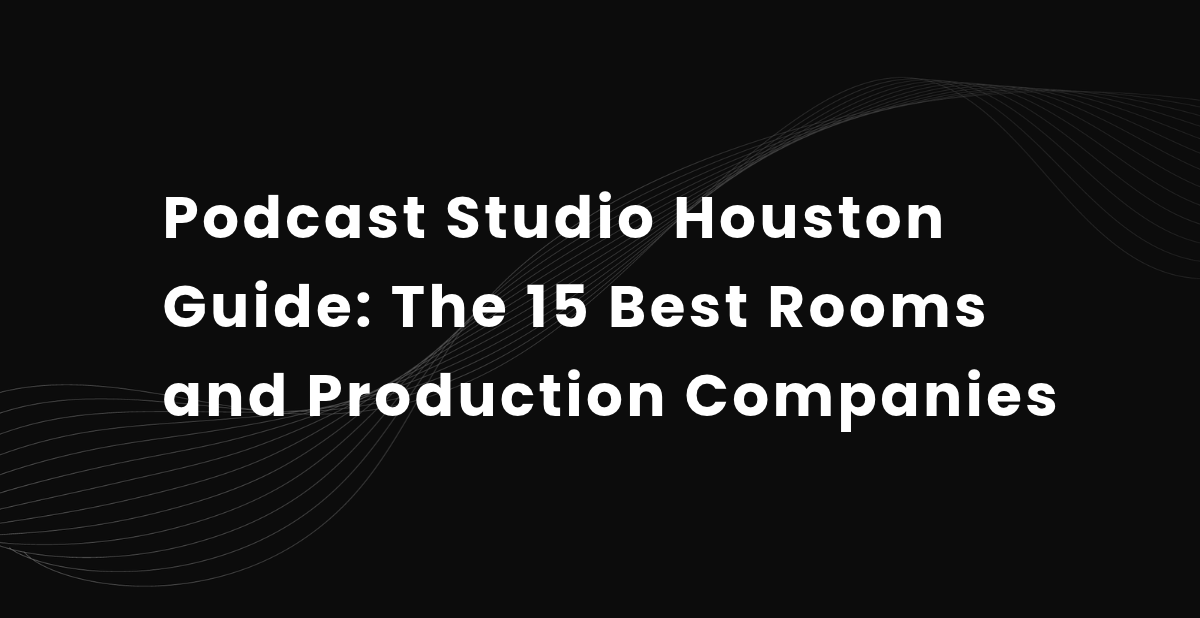 Podcast Studio Houston Guide: The 15 Best Rooms and Production Companies